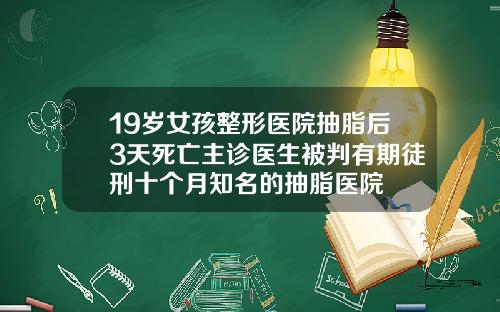 19岁女孩整形医院抽脂后3天死亡主诊医生被判有期徒刑十个月知名的抽脂医院