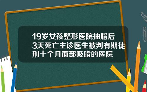 19岁女孩整形医院抽脂后3天死亡主诊医生被判有期徒刑十个月面部吸脂的医院
