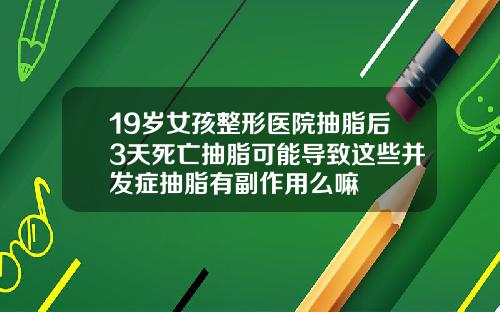 19岁女孩整形医院抽脂后3天死亡抽脂可能导致这些并发症抽脂有副作用么嘛