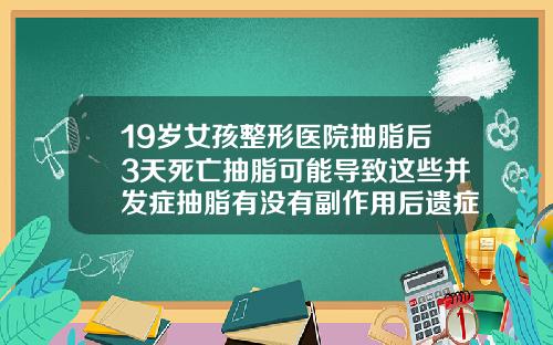 19岁女孩整形医院抽脂后3天死亡抽脂可能导致这些并发症抽脂有没有副作用后遗症
