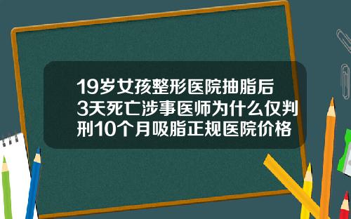 19岁女孩整形医院抽脂后3天死亡涉事医师为什么仅判刑10个月吸脂正规医院价格