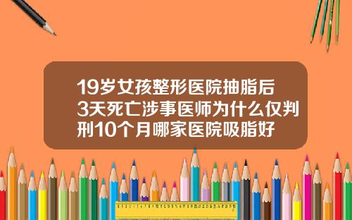 19岁女孩整形医院抽脂后3天死亡涉事医师为什么仅判刑10个月哪家医院吸脂好