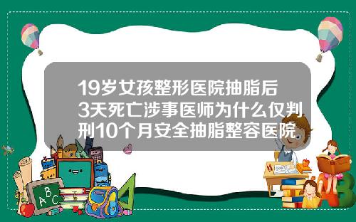 19岁女孩整形医院抽脂后3天死亡涉事医师为什么仅判刑10个月安全抽脂整容医院