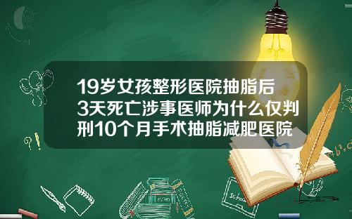 19岁女孩整形医院抽脂后3天死亡涉事医师为什么仅判刑10个月手术抽脂减肥医院