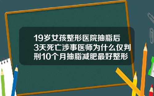 19岁女孩整形医院抽脂后3天死亡涉事医师为什么仅判刑10个月抽脂减肥最好整形医院