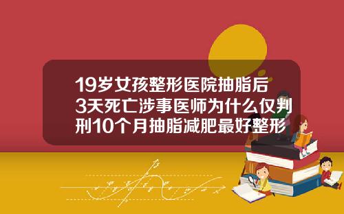 19岁女孩整形医院抽脂后3天死亡涉事医师为什么仅判刑10个月抽脂减肥最好整形医院