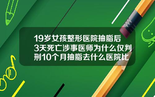 19岁女孩整形医院抽脂后3天死亡涉事医师为什么仅判刑10个月抽脂去什么医院比较好