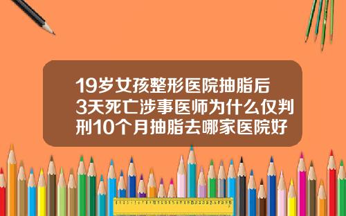 19岁女孩整形医院抽脂后3天死亡涉事医师为什么仅判刑10个月抽脂去哪家医院好点