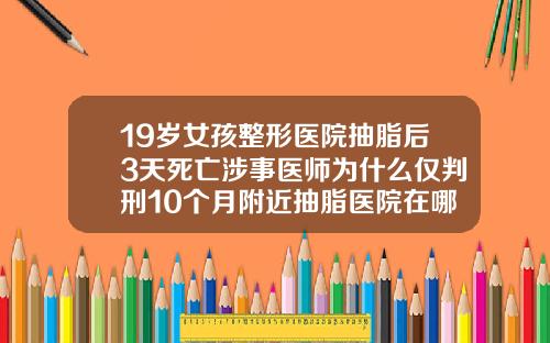 19岁女孩整形医院抽脂后3天死亡涉事医师为什么仅判刑10个月附近抽脂医院在哪里