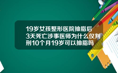 19岁女孩整形医院抽脂后3天死亡涉事医师为什么仅判刑10个月19岁可以抽脂吗