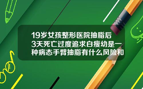19岁女孩整形医院抽脂后3天死亡过度追求白瘦幼是一种病态手臂抽脂有什么风险和后遗症视频