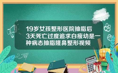 19岁女孩整形医院抽脂后3天死亡过度追求白瘦幼是一种病态抽脂隆鼻整形视频