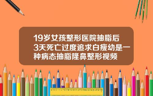 19岁女孩整形医院抽脂后3天死亡过度追求白瘦幼是一种病态抽脂隆鼻整形视频