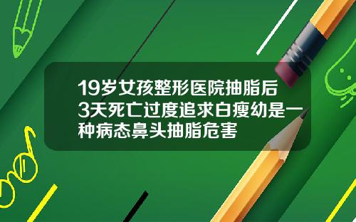 19岁女孩整形医院抽脂后3天死亡过度追求白瘦幼是一种病态鼻头抽脂危害