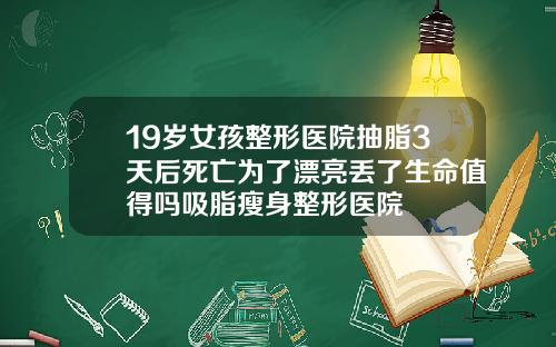 19岁女孩整形医院抽脂3天后死亡为了漂亮丢了生命值得吗吸脂瘦身整形医院