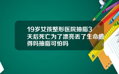 19岁女孩整形医院抽脂3天后死亡为了漂亮丢了生命值得吗抽脂可怕吗