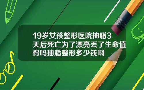 19岁女孩整形医院抽脂3天后死亡为了漂亮丢了生命值得吗抽脂整形多少钱啊