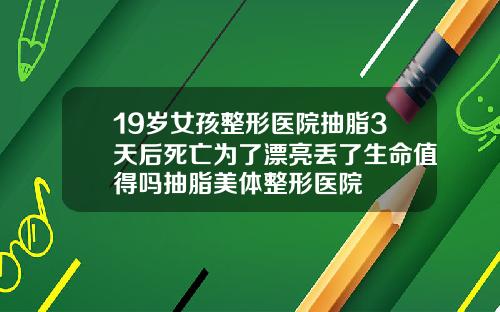 19岁女孩整形医院抽脂3天后死亡为了漂亮丢了生命值得吗抽脂美体整形医院