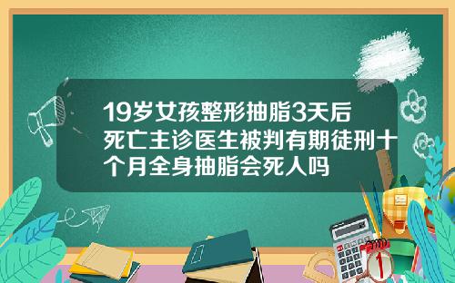 19岁女孩整形抽脂3天后死亡主诊医生被判有期徒刑十个月全身抽脂会死人吗