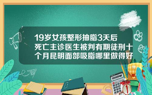19岁女孩整形抽脂3天后死亡主诊医生被判有期徒刑十个月昆明面部吸脂哪里做得好