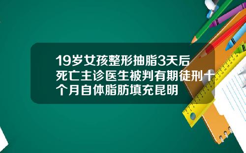 19岁女孩整形抽脂3天后死亡主诊医生被判有期徒刑十个月自体脂肪填充昆明