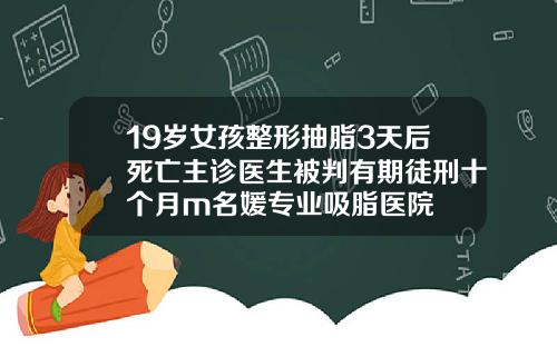 19岁女孩整形抽脂3天后死亡主诊医生被判有期徒刑十个月m名媛专业吸脂医院