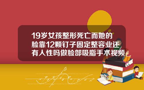 19岁女孩整形死亡而她的脸靠12颗钉子固定整容业还有人性吗做脸部吸脂手术视频