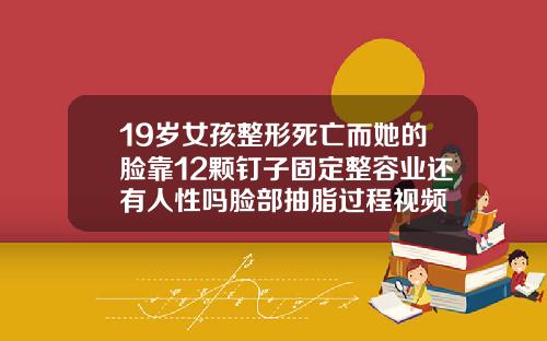 19岁女孩整形死亡而她的脸靠12颗钉子固定整容业还有人性吗脸部抽脂过程视频