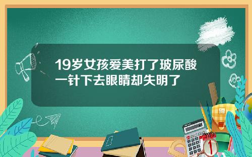19岁女孩爱美打了玻尿酸一针下去眼睛却失明了