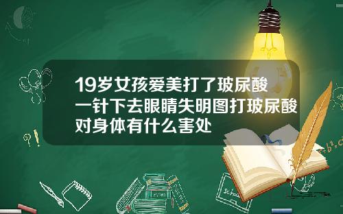 19岁女孩爱美打了玻尿酸一针下去眼睛失明图打玻尿酸对身体有什么害处