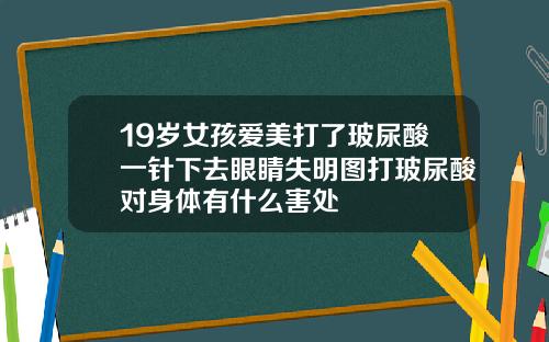 19岁女孩爱美打了玻尿酸一针下去眼睛失明图打玻尿酸对身体有什么害处