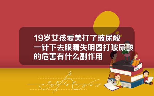 19岁女孩爱美打了玻尿酸一针下去眼睛失明图打玻尿酸的危害有什么副作用