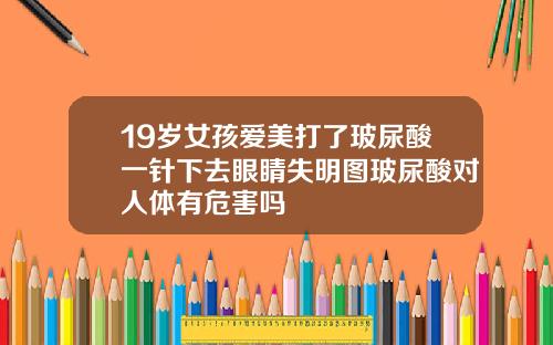19岁女孩爱美打了玻尿酸一针下去眼睛失明图玻尿酸对人体有危害吗