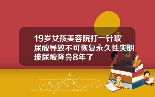 19岁女孩美容院打一针玻尿酸导致不可恢复永久性失明玻尿酸隆鼻8年了