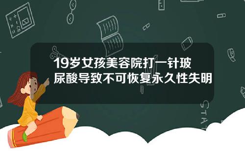 19岁女孩美容院打一针玻尿酸导致不可恢复永久性失明