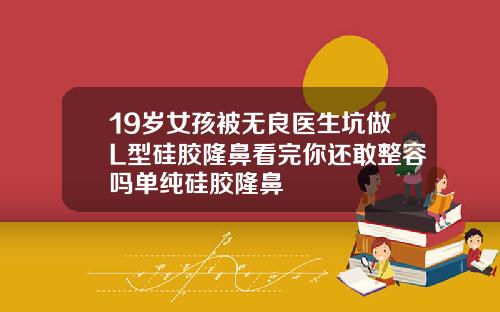 19岁女孩被无良医生坑做L型硅胶隆鼻看完你还敢整容吗单纯硅胶隆鼻