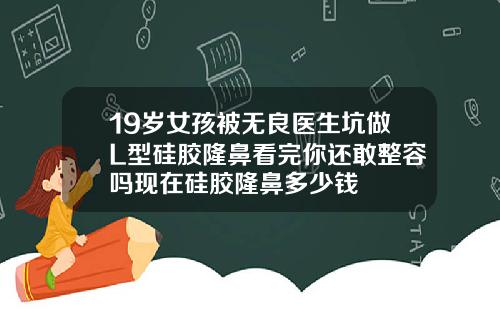 19岁女孩被无良医生坑做L型硅胶隆鼻看完你还敢整容吗现在硅胶隆鼻多少钱