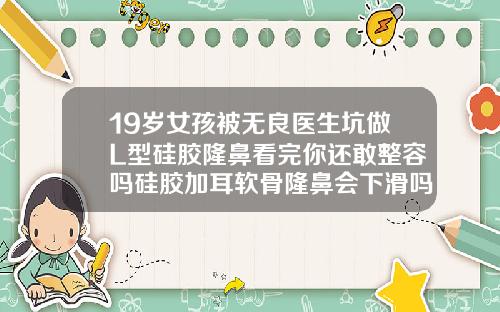 19岁女孩被无良医生坑做L型硅胶隆鼻看完你还敢整容吗硅胶加耳软骨隆鼻会下滑吗