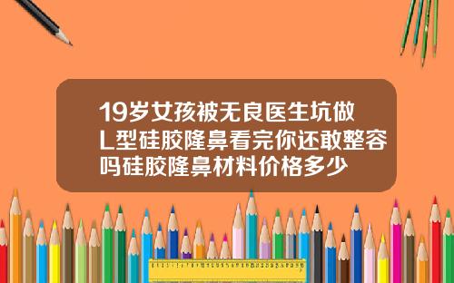 19岁女孩被无良医生坑做L型硅胶隆鼻看完你还敢整容吗硅胶隆鼻材料价格多少