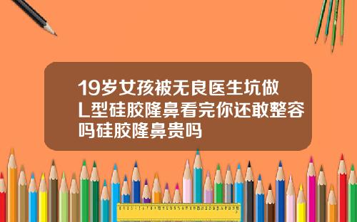 19岁女孩被无良医生坑做L型硅胶隆鼻看完你还敢整容吗硅胶隆鼻贵吗