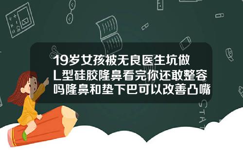 19岁女孩被无良医生坑做L型硅胶隆鼻看完你还敢整容吗隆鼻和垫下巴可以改善凸嘴吗