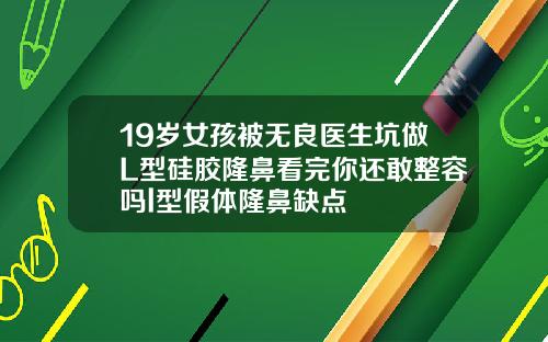 19岁女孩被无良医生坑做L型硅胶隆鼻看完你还敢整容吗l型假体隆鼻缺点