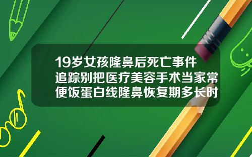19岁女孩隆鼻后死亡事件追踪别把医疗美容手术当家常便饭蛋白线隆鼻恢复期多长时间