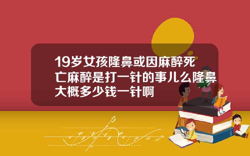 19岁女孩隆鼻或因麻醉死亡麻醉是打一针的事儿么隆鼻大概多少钱一针啊