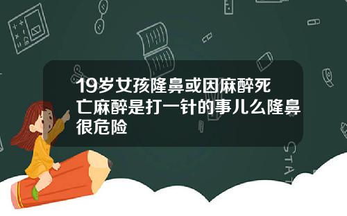 19岁女孩隆鼻或因麻醉死亡麻醉是打一针的事儿么隆鼻很危险
