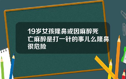 19岁女孩隆鼻或因麻醉死亡麻醉是打一针的事儿么隆鼻很危险