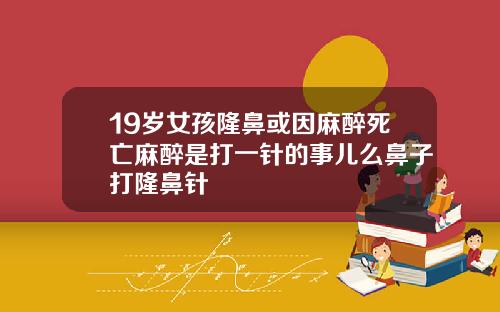 19岁女孩隆鼻或因麻醉死亡麻醉是打一针的事儿么鼻子打隆鼻针