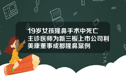 19岁女孩隆鼻手术中死亡主诊医师为新三板上市公司利美康董事成都隆鼻案例