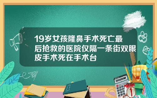 19岁女孩隆鼻手术死亡最后抢救的医院仅隔一条街双眼皮手术死在手术台