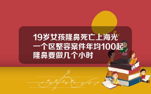 19岁女孩隆鼻死亡上海光一个区整容案件年均100起隆鼻要做几个小时